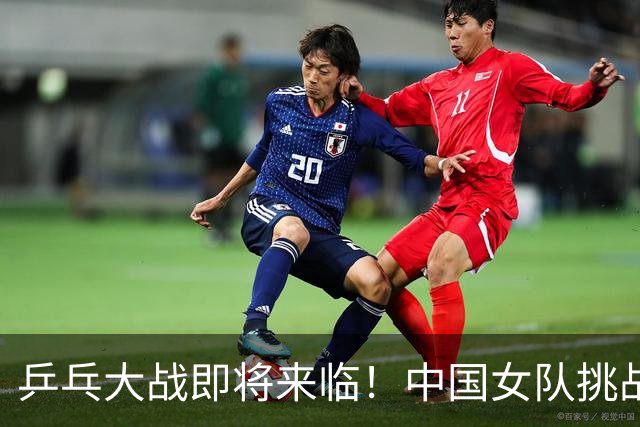 乒乓大战即将来临！中国女队挑战日本女队，一场球拍拍子的狂欢！