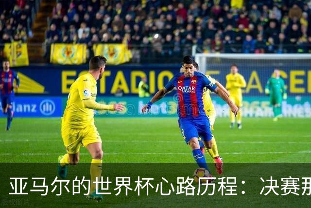 亚马尔的世界杯心路历程：决赛那晚我不输给自己